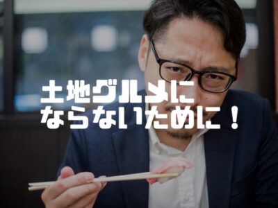 土地を探す時に大切な事（土地グルメにならないために）