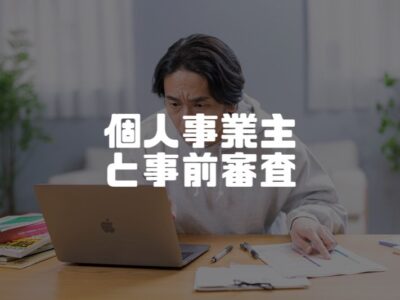 個人事業主の人が事前審査を受ける際に気を付けておきたいこと